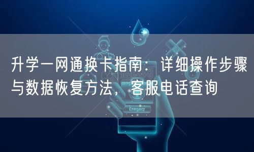 升学一网通换卡指南:详细操作步骤与数据恢复方法,客服电话查询 升学一网通换卡指南:详细操作步骤与数据恢复方法,客服电话查询