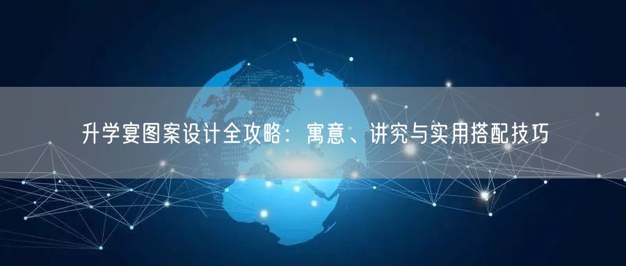 升学宴图案设计全攻略:寓意、讲究与实用搭配技巧 升学宴图案设计全攻略:寓意、讲究与实用搭配技巧