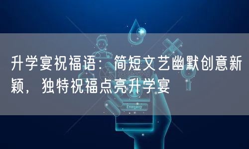 升学宴祝福语:简短文艺幽默创意新颖,独特祝福点亮升学宴 升学宴祝福语:简短文艺幽默创意新颖,独特祝福点亮升学宴
