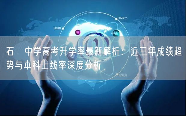 石碁中学高考升学率最新解析:近三年成绩趋势与本科上线率深度分析 石碁中学高考升学率最新解析:近三年成绩趋势与本科上线率深度分析