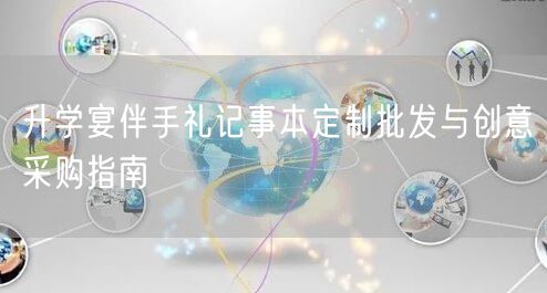 升学宴伴手礼记事本定制批发与创意采购指南 升学宴伴手礼记事本定制批发与创意采购指南