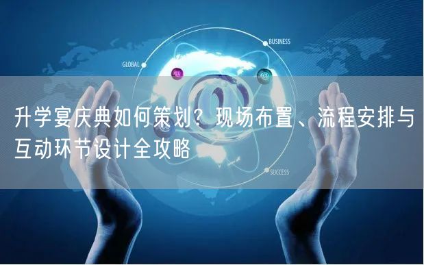 升学宴庆典如何策划?现场布置、流程安排与互动环节设计全攻略 升学宴庆典如何策划?现场布置、流程安排与互动环节设计全攻略