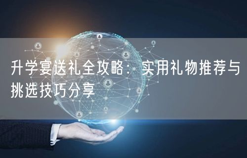 升学宴送礼全攻略:实用礼物推荐与挑选技巧分享 升学宴送礼全攻略:实用礼物推荐与挑选技巧分享