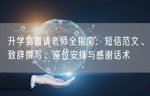 升学宴邀请老师全指南:短信范文、致辞撰写、座位安排与感谢话术 升学宴邀请老师全指南:短信范文、致辞撰写、座位安排与感谢话术
