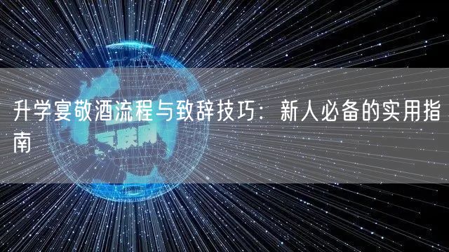 升学宴敬酒流程与致辞技巧:新人必备的实用指南 升学宴敬酒流程与致辞技巧:新人必备的实用指南