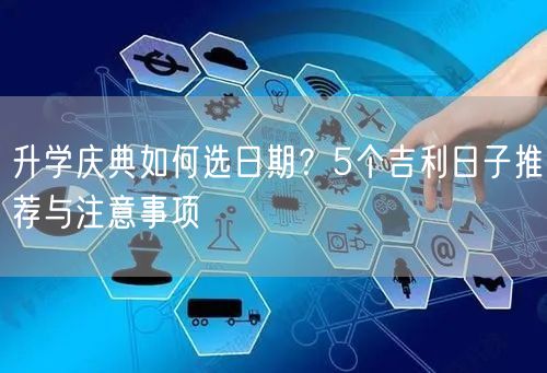 升学庆典如何选日期?5个吉利日子推荐与注意事项 升学庆典如何选日期?5个吉利日子推荐与注意事项