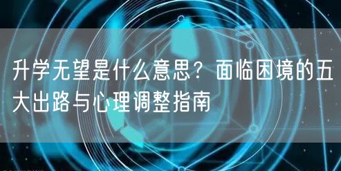 升学无望是什么意思？面临困境的五大出路与心理调整指南