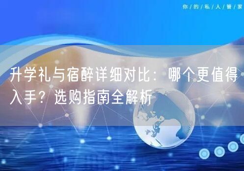升学礼与宿醉详细对比:哪个更值得入手?选购指南全解析 升学礼与宿醉详细对比:哪个更值得入手?选购指南全解析
