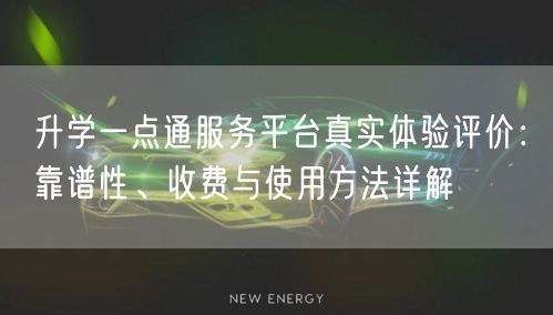 升学一点通服务平台真实体验评价:靠谱性、收费与使用方法详解 升学一点通服务平台真实体验评价:靠谱性、收费与使用方法详解