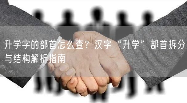 升学字的部首怎么查?汉字“升学”部首拆分与结构解析指南 升学字的部首怎么查?汉字“升学”部首拆分与结构解析指南