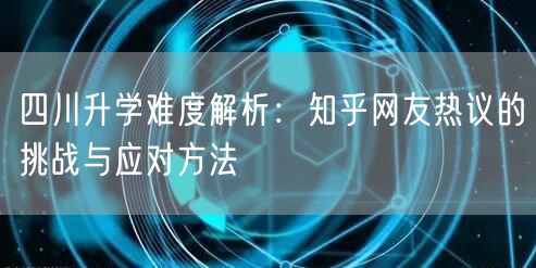 四川升学难度解析：知乎网友热议的挑战与应对方法