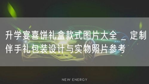 升学宴喜饼礼盒款式图片大全 _ 定制伴手礼包装设计与实物照片参考 升学宴喜饼礼盒款式图片大全 _ 定制伴手礼包装设计与实物照片参考