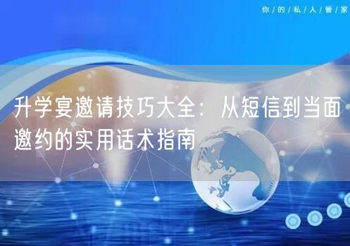 升学宴邀请技巧大全:从短信到当面邀约的实用话术指南 升学宴邀请技巧大全:从短信到当面邀约的实用话术指南