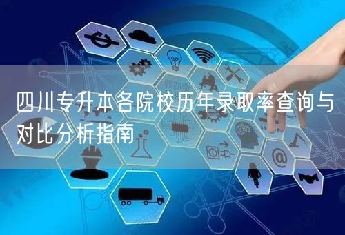 四川专升本各院校历年录取率查询与对比分析指南 四川专升本各院校历年录取率查询与对比分析指南