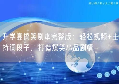 升学宴搞笑剧本完整版:轻松视频+主持词段子,打造爆笑小品剧情 升学宴搞笑剧本完整版:轻松视频+主持词段子,打造爆笑小品剧情