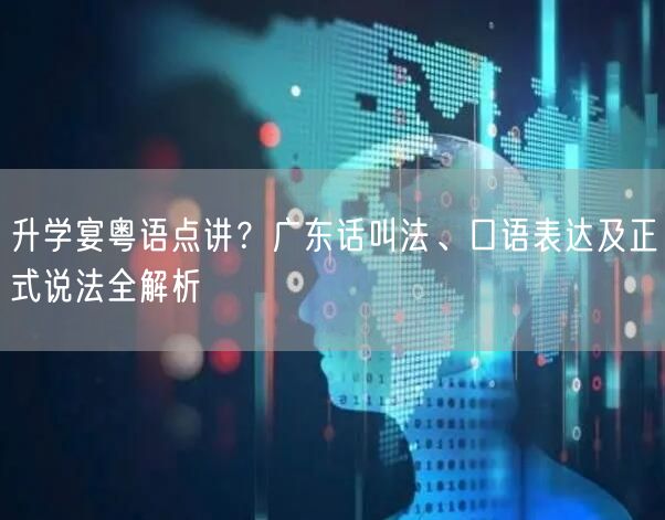 升学宴粤语点讲?广东话叫法、口语表达及正式说法全解析 升学宴粤语点讲?广东话叫法、口语表达及正式说法全解析