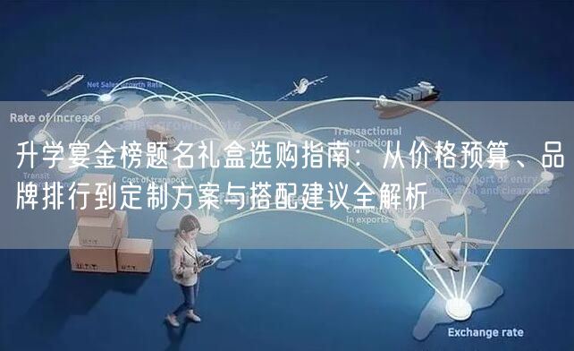 升学宴金榜题名礼盒选购指南:从价格预算、品牌排行到定制方案与搭配建议全解析 升学宴金榜题名礼盒选购指南:从价格预算、品牌排行到定制方案与搭配建议全解析