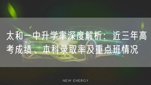 太和一中升学率深度解析:近三年高考成绩、本科录取率及重点班情况 太和一中升学率深度解析:近三年高考成绩、本科录取率及重点班情况