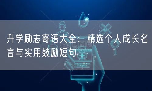 升学励志寄语大全:精选个人成长名言与实用鼓励短句 升学励志寄语大全:精选个人成长名言与实用鼓励短句