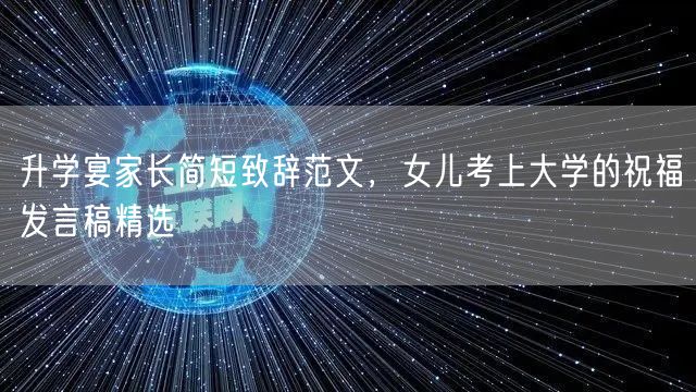 升学宴家长简短致辞范文,女儿考上大学的祝福发言稿精选 升学宴家长简短致辞范文,女儿考上大学的祝福发言稿精选
