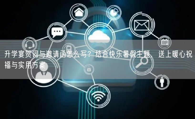 升学宴贺词与邀请函怎么写?结合快乐暑假主题,送上暖心祝福与实用方案 升学宴贺词与邀请函怎么写?结合快乐暑假主题,送上暖心祝福与实用方案