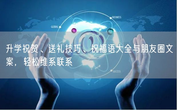 升学祝贺、送礼技巧、祝福语大全与朋友圈文案，轻松维系联系