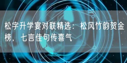 松字升学宴对联精选:松风竹韵贺金榜,七言佳句传喜气 松字升学宴对联精选:松风竹韵贺金榜,七言佳句传喜气