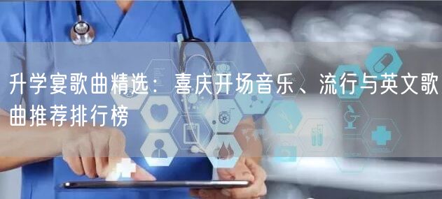 升学宴歌曲精选：喜庆开场音乐、流行与英文歌曲推荐排行榜