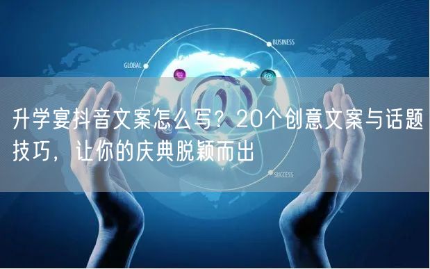 升学宴抖音文案怎么写？20个创意文案与话题技巧，让你的庆典脱颖而出