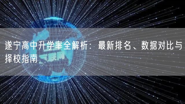 遂宁高中升学率全解析:最新排名、数据对比与择校指南 遂宁高中升学率全解析:最新排名、数据对比与择校指南