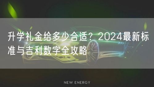 升学礼金给多少合适?2024最新标准与吉利数字全攻略 升学礼金给多少合适?2024最新标准与吉利数字全攻略