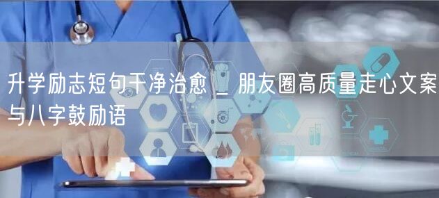 升学励志短句干净治愈 _ 朋友圈高质量走心文案与八字鼓励语 升学励志短句干净治愈 _ 朋友圈高质量走心文案与八字鼓励语