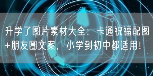 升学了图片素材大全：卡通祝福配图+朋友圈文案，小学到初中都适用！