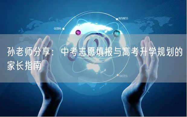 孙老师分享:中考志愿填报与高考升学规划的家长指南 孙老师分享:中考志愿填报与高考升学规划的家长指南