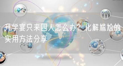 升学宴只来四人怎么办?化解尴尬的实用方法分享 升学宴只来四人怎么办?化解尴尬的实用方法分享