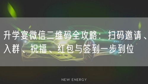 升学宴微信二维码全攻略:扫码邀请、入群、祝福、红包与签到一步到位 升学宴微信二维码全攻略:扫码邀请、入群、祝福、红包与签到一步到位