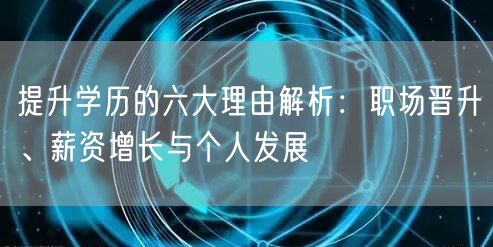 提升学历的六大理由解析:职场晋升、薪资增长与个人发展 提升学历的六大理由解析:职场晋升、薪资增长与个人发展