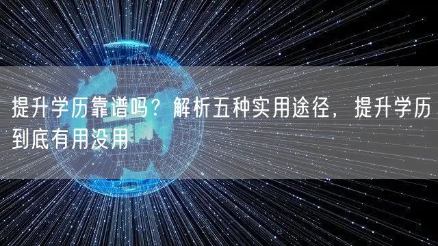 提升学历靠谱吗?解析五种实用途径,提升学历到底有用没用 提升学历靠谱吗?解析五种实用途径,提升学历到底有用没用