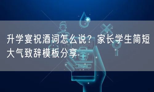 升学宴祝酒词怎么说?家长学生简短大气致辞模板分享 升学宴祝酒词怎么说?家长学生简短大气致辞模板分享
