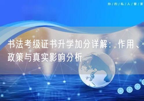 书法考级证书升学加分详解:作用、政策与真实影响分析 书法考级证书升学加分详解:作用、政策与真实影响分析