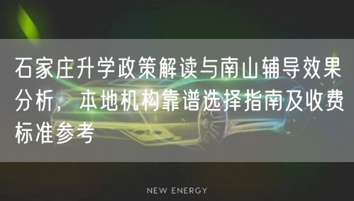 石家庄升学政策解读与南山辅导效果分析,本地机构靠谱选择指南及收费标准参考 石家庄升学政策解读与南山辅导效果分析,本地机构靠谱选择指南及收费标准参考