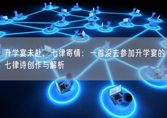 升学宴未赴,七律寄情:一首没去参加升学宴的七律诗创作与解析 升学宴未赴,七律寄情:一首没去参加升学宴的七律诗创作与解析