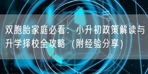 双胞胎家庭必看:小升初政策解读与升学择校全攻略(附经验分享) 双胞胎家庭必看:小升初政策解读与升学择校全攻略(附经验分享)