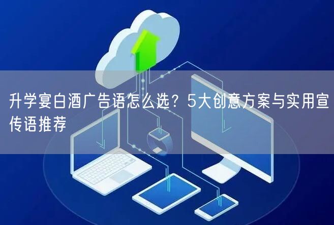 升学宴白酒广告语怎么选?5大创意方案与实用宣传语推荐 升学宴白酒广告语怎么选?5大创意方案与实用宣传语推荐