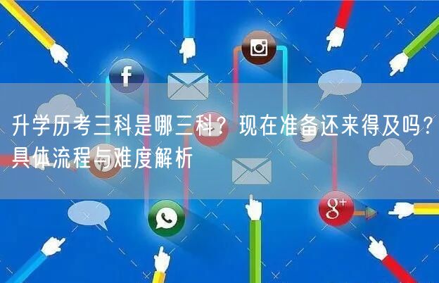 升学历考三科是哪三科?现在准备还来得及吗?具体流程与难度解析 升学历考三科是哪三科?现在准备还来得及吗?具体流程与难度解析