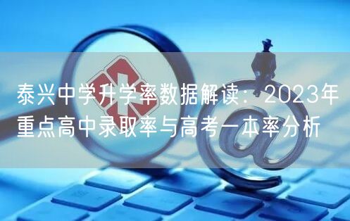 泰兴中学升学率数据解读:2023年重点高中录取率与高考一本率分析 泰兴中学升学率数据解读:2023年重点高中录取率与高考一本率分析