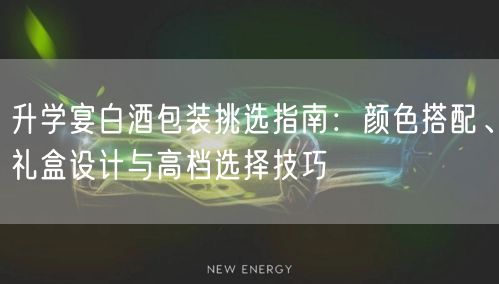 升学宴白酒包装挑选指南:颜色搭配、礼盒设计与高档选择技巧 升学宴白酒包装挑选指南:颜色搭配、礼盒设计与高档选择技巧