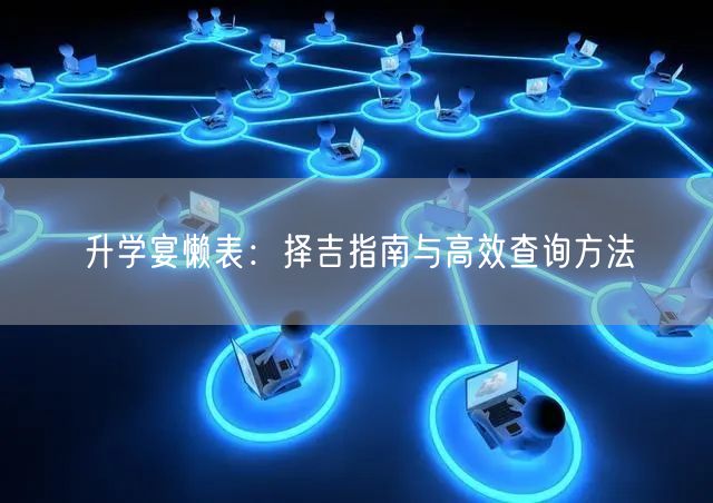 升学宴懒表:择吉指南与高效查询方法 升学宴懒表:择吉指南与高效查询方法