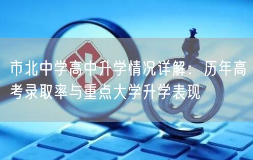 市北中学高中升学情况详解:历年高考录取率与重点大学升学表现 市北中学高中升学情况详解:历年高考录取率与重点大学升学表现