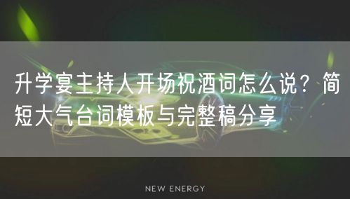 升学宴主持人开场祝酒词怎么说?简短大气台词模板与完整稿分享 升学宴主持人开场祝酒词怎么说?简短大气台词模板与完整稿分享